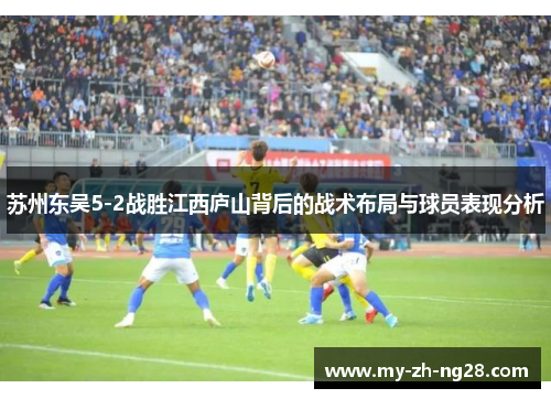 苏州东吴5-2战胜江西庐山背后的战术布局与球员表现分析