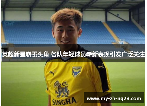 英超新星崭露头角 各队年轻球员崭新表现引发广泛关注