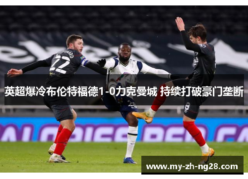 英超爆冷布伦特福德1-0力克曼城 持续打破豪门垄断