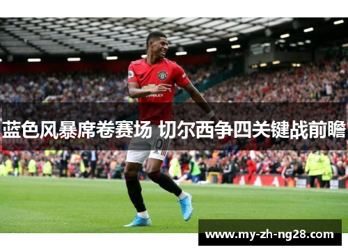 蓝色风暴席卷赛场 切尔西争四关键战前瞻