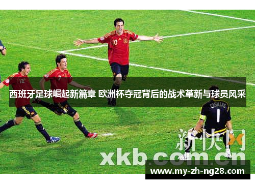 西班牙足球崛起新篇章 欧洲杯夺冠背后的战术革新与球员风采