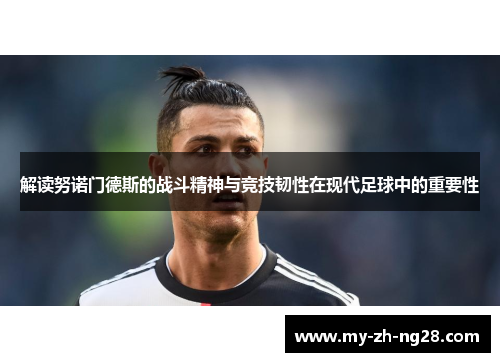 解读努诺门德斯的战斗精神与竞技韧性在现代足球中的重要性