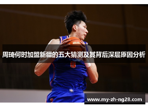 周琦何时加盟新疆的五大猜测及其背后深层原因分析 周琦何时加盟新疆的五大猜测及其背后深层原因分析