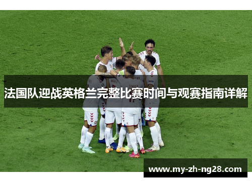 法国队迎战英格兰完整比赛时间与观赛指南详解