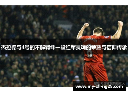 杰拉德与4号的不解羁绊一段红军灵魂的荣耀与信仰传承