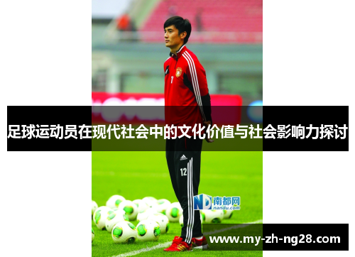 足球运动员在现代社会中的文化价值与社会影响力探讨