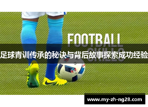 足球青训传承的秘诀与背后故事探索成功经验