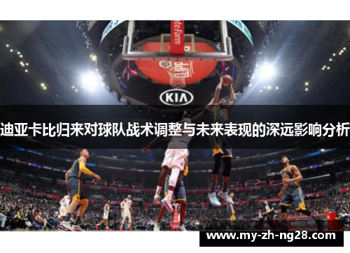 迪亚卡比归来对球队战术调整与未来表现的深远影响分析