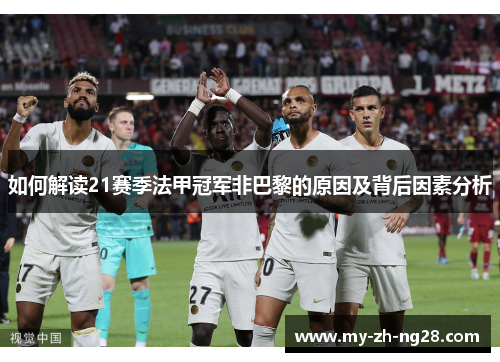 如何解读21赛季法甲冠军非巴黎的原因及背后因素分析