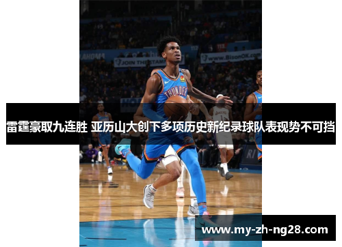 雷霆豪取九连胜 亚历山大创下多项历史新纪录球队表现势不可挡