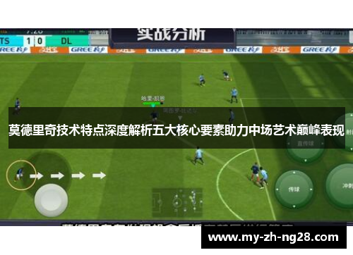 莫德里奇技术特点深度解析五大核心要素助力中场艺术巅峰表现 莫德里奇技术特点深度解析五大核心要素助力中场艺术巅峰表现
