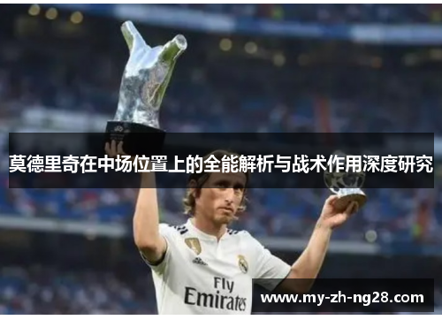 莫德里奇在中场位置上的全能解析与战术作用深度研究 莫德里奇在中场位置上的全能解析与战术作用深度研究