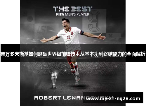 莱万多夫斯基如何磨砺世界级前锋技术从基本功到终结能力的全面解析 莱万多夫斯基如何磨砺世界级前锋技术从基本功到终结能力的全面解析