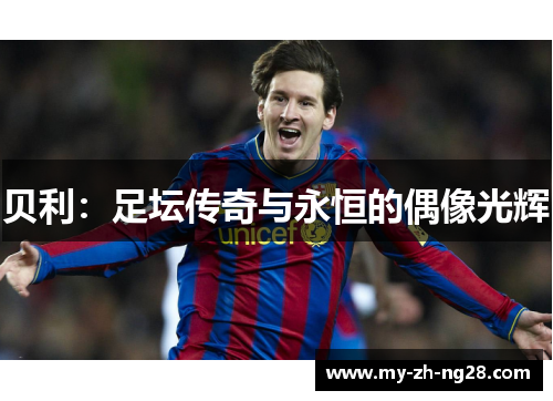 贝利:足坛传奇与永恒的偶像光辉 贝利:足坛传奇与永恒的偶像光辉