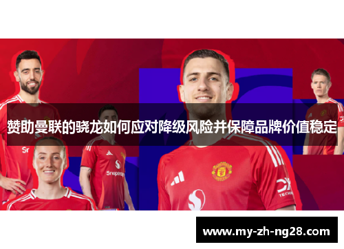 赞助曼联的骁龙如何应对降级风险并保障品牌价值稳定 赞助曼联的骁龙如何应对降级风险并保障品牌价值稳定