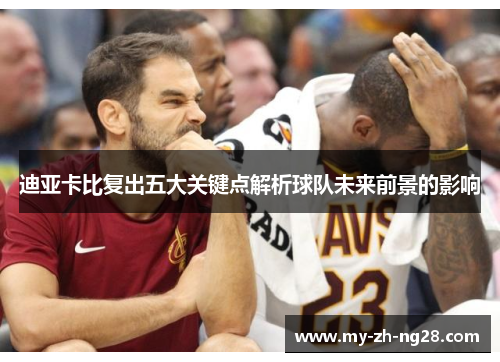迪亚卡比复出五大关键点解析球队未来前景的影响 迪亚卡比复出五大关键点解析球队未来前景的影响