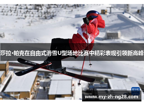莎拉·帕克在自由式滑雪U型场地比赛中精彩表现引领新高峰