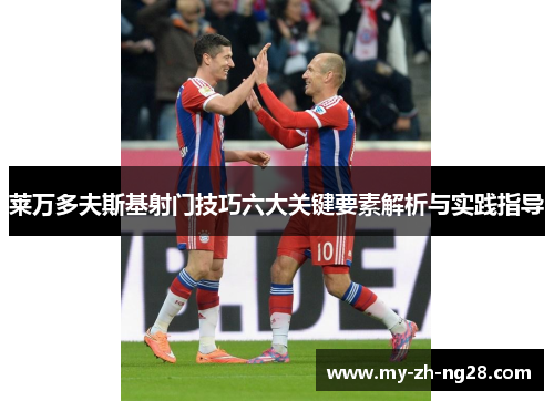 莱万多夫斯基射门技巧六大关键要素解析与实践指导