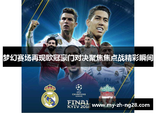 梦幻赛场再现欧冠豪门对决聚焦焦点战精彩瞬间 梦幻赛场再现欧冠豪门对决聚焦焦点战精彩瞬间