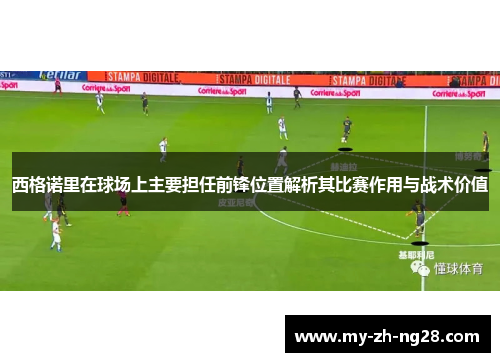 西格诺里在球场上主要担任前锋位置解析其比赛作用与战术价值 西格诺里在球场上主要担任前锋位置解析其比赛作用与战术价值