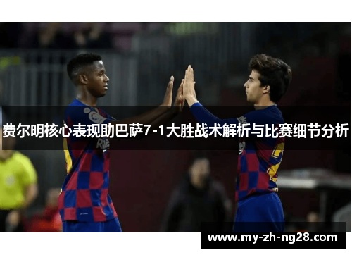 费尔明核心表现助巴萨7-1大胜战术解析与比赛细节分析