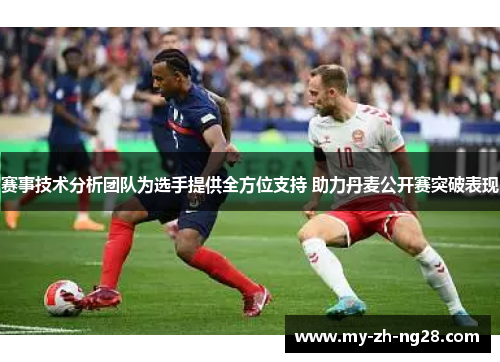 赛事技术分析团队为选手提供全方位支持 助力丹麦公开赛突破表现 赛事技术分析团队为选手提供全方位支持 助力丹麦公开赛突破表现