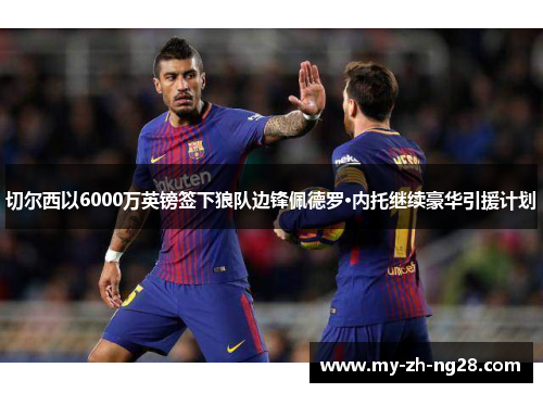 切尔西以6000万英镑签下狼队边锋佩德罗·内托继续豪华引援计划