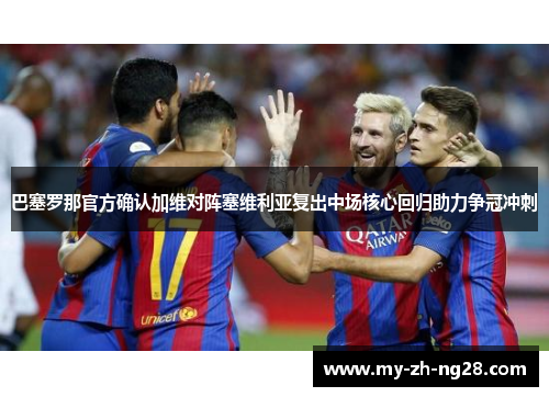 巴塞罗那官方确认加维对阵塞维利亚复出中场核心回归助力争冠冲刺 巴塞罗那官方确认加维对阵塞维利亚复出中场核心回归助力争冠冲刺