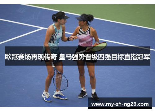 欧冠赛场再现传奇 皇马强势晋级四强目标直指冠军 欧冠赛场再现传奇 皇马强势晋级四强目标直指冠军