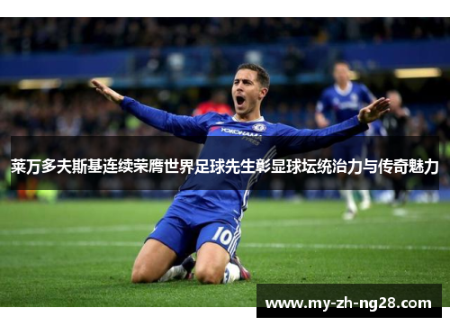 莱万多夫斯基连续荣膺世界足球先生彰显球坛统治力与传奇魅力 莱万多夫斯基连续荣膺世界足球先生彰显球坛统治力与传奇魅力