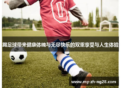 踢足球带来健康体魄与无尽快乐的双重享受与人生体验 踢足球带来健康体魄与无尽快乐的双重享受与人生体验