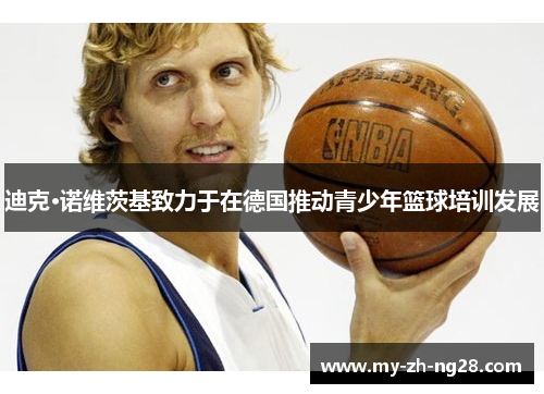 迪克·诺维茨基致力于在德国推动青少年篮球培训发展 迪克·诺维茨基致力于在德国推动青少年篮球培训发展