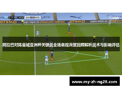 阿拉巴对阵曼城亚洲杯关键战全场表现深度回顾解析战术与影响评估 阿拉巴对阵曼城亚洲杯关键战全场表现深度回顾解析战术与影响评估