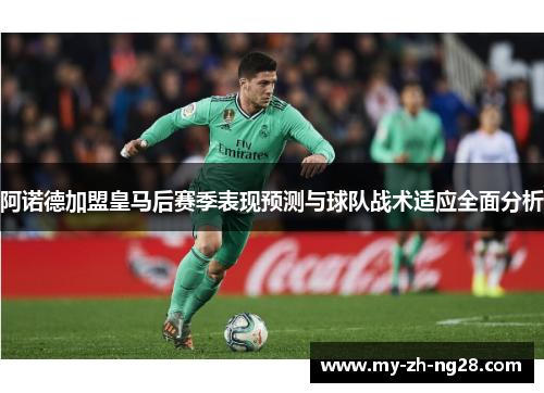 阿诺德加盟皇马后赛季表现预测与球队战术适应全面分析 阿诺德加盟皇马后赛季表现预测与球队战术适应全面分析