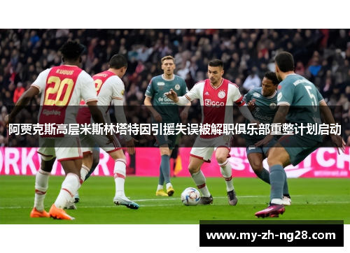 阿贾克斯高层米斯林塔特因引援失误被解职俱乐部重整计划启动 阿贾克斯高层米斯林塔特因引援失误被解职俱乐部重整计划启动