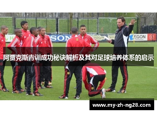 阿贾克斯青训成功秘诀解析及其对足球培养体系的启示