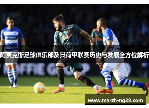 阿贾克斯足球俱乐部及其荷甲联赛历史与发展全方位解析 阿贾克斯足球俱乐部及其荷甲联赛历史与发展全方位解析