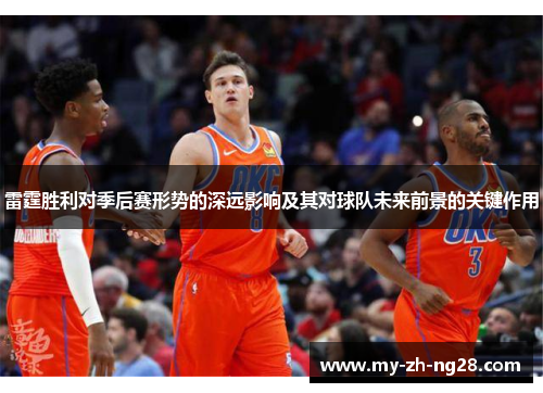 雷霆胜利对季后赛形势的深远影响及其对球队未来前景的关键作用 雷霆胜利对季后赛形势的深远影响及其对球队未来前景的关键作用