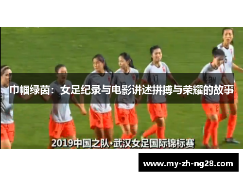 巾帼绿茵:女足纪录与电影讲述拼搏与荣耀的故事 巾帼绿茵:女足纪录与电影讲述拼搏与荣耀的故事