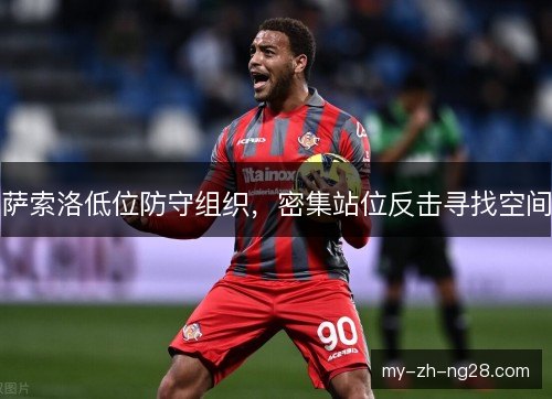 萨索洛低位防守组织,密集站位反击寻找空间 萨索洛低位防守组织,密集站位反击寻找空间
